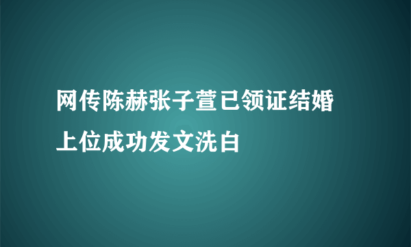 网传陈赫张子萱已领证结婚   上位成功发文洗白