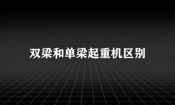 双梁和单梁起重机区别