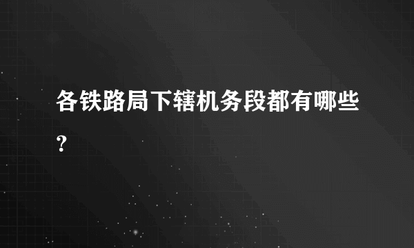 各铁路局下辖机务段都有哪些？