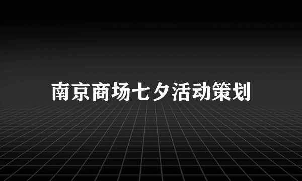 南京商场七夕活动策划