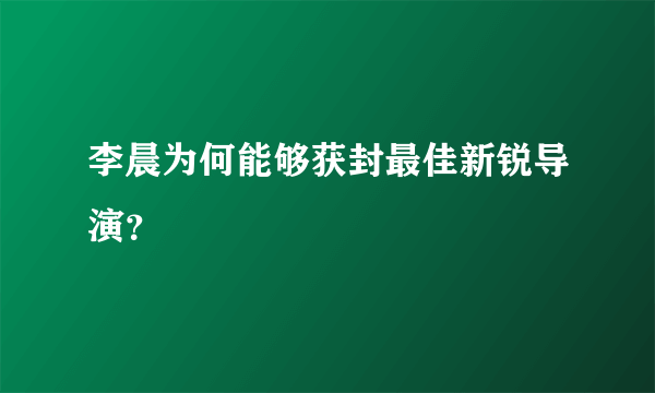 李晨为何能够获封最佳新锐导演？