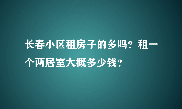 长春小区租房子的多吗？租一个两居室大概多少钱？