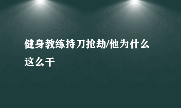 健身教练持刀抢劫/他为什么这么干