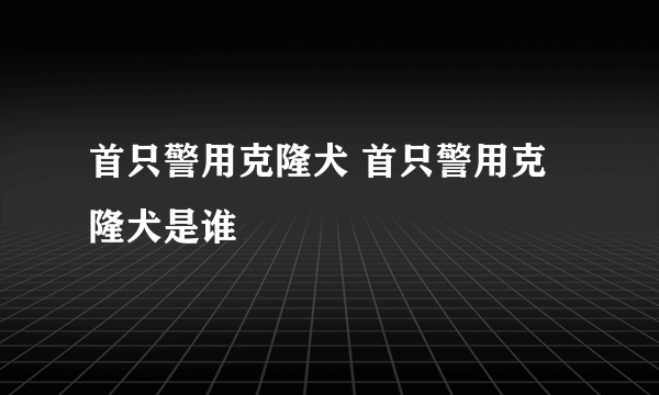 首只警用克隆犬 首只警用克隆犬是谁