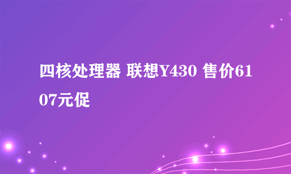 四核处理器 联想Y430 售价6107元促