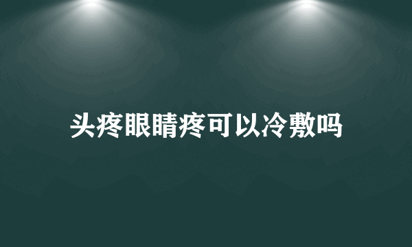 头疼眼睛疼可以冷敷吗