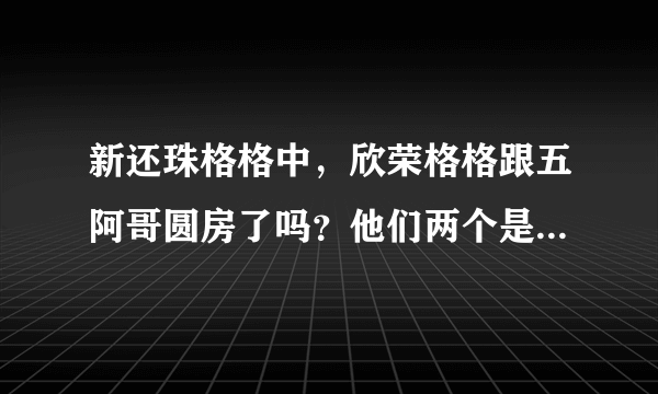 新还珠格格中，欣荣格格跟五阿哥圆房了吗？他们两个是不是还有了一个孩子？？？急求…………谢谢~~~