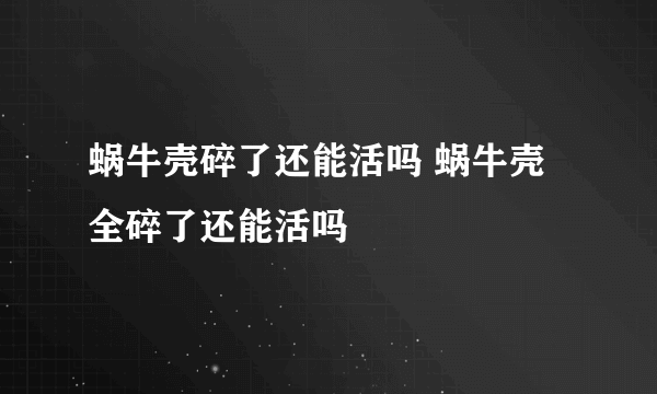 蜗牛壳碎了还能活吗 蜗牛壳全碎了还能活吗