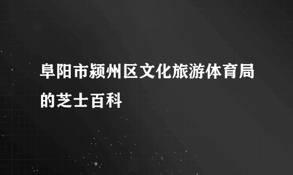 阜阳市颍州区文化旅游体育局的芝士百科