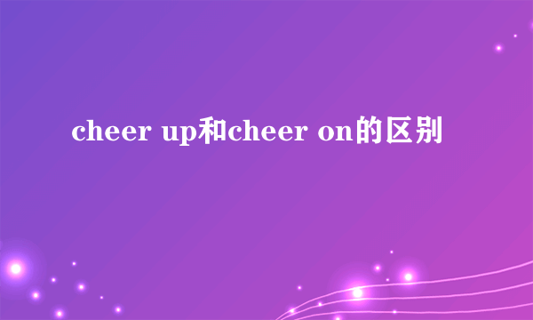 cheer up和cheer on的区别