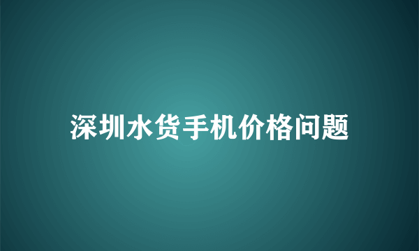 深圳水货手机价格问题