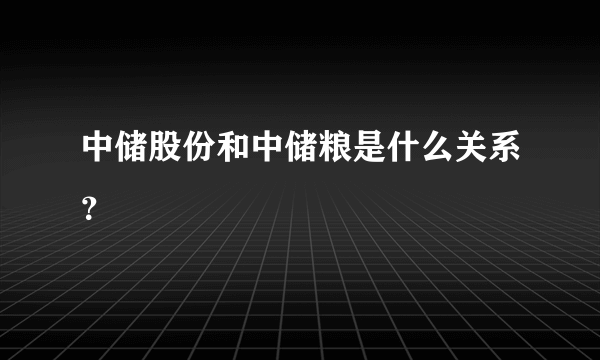 中储股份和中储粮是什么关系？