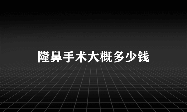 隆鼻手术大概多少钱