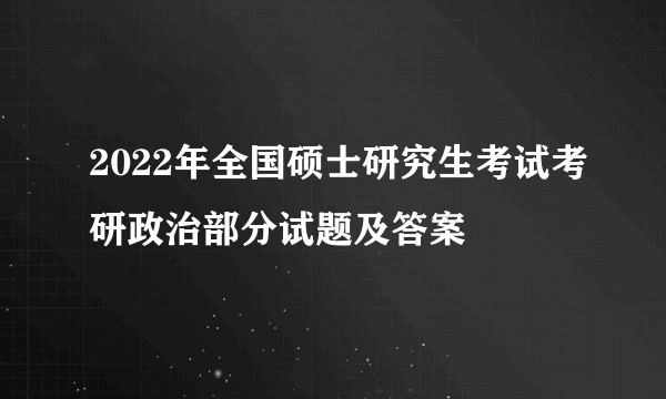 2022年全国硕士研究生考试考研政治部分试题及答案