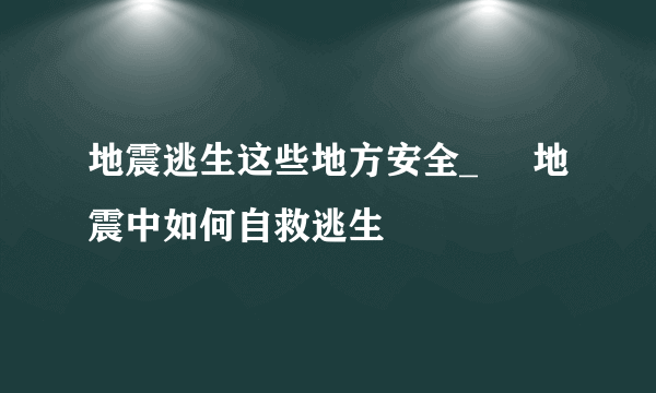 地震逃生这些地方安全_     地震中如何自救逃生