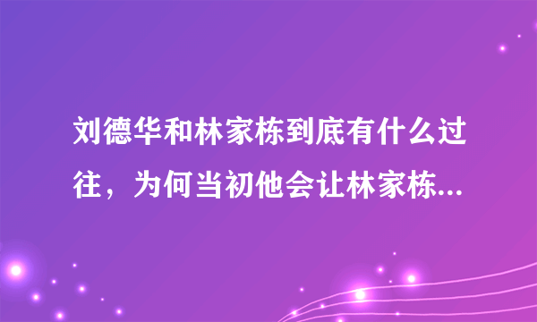 刘德华和林家栋到底有什么过往，为何当初他会让林家栋3年之内不能拍戏？