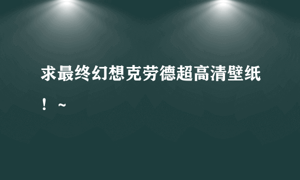 求最终幻想克劳德超高清壁纸！~