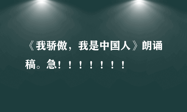 《我骄傲，我是中国人》朗诵稿。急！！！！！！！