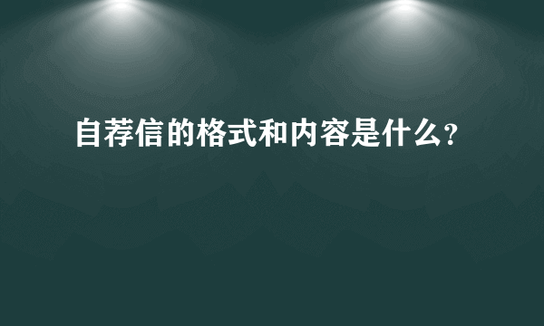 自荐信的格式和内容是什么？