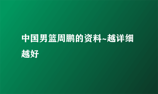 中国男篮周鹏的资料~越详细越好