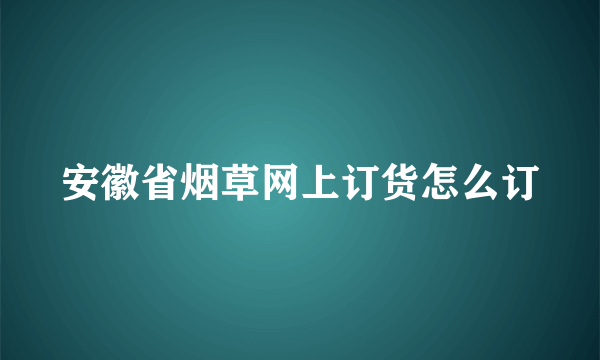 安徽省烟草网上订货怎么订