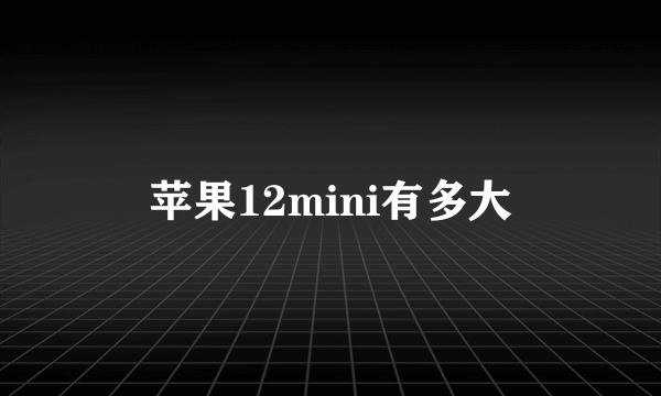 苹果12mini有多大