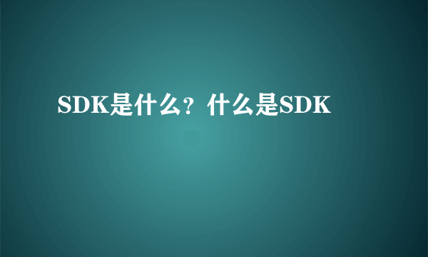 SDK是什么？什么是SDK