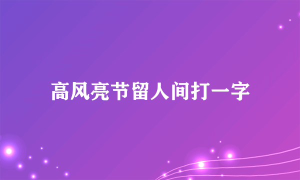 高风亮节留人间打一字