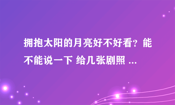 拥抱太阳的月亮好不好看？能不能说一下 给几张剧照 讲下剧情 和来自星星的你比 怎么样