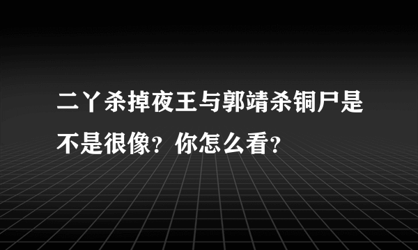 二丫杀掉夜王与郭靖杀铜尸是不是很像？你怎么看？