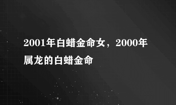 2001年白蜡金命女，2000年属龙的白蜡金命