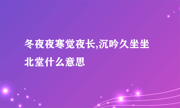 冬夜夜寒觉夜长,沉吟久坐坐北堂什么意思