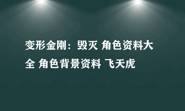 变形金刚：毁灭 角色资料大全 角色背景资料 飞天虎