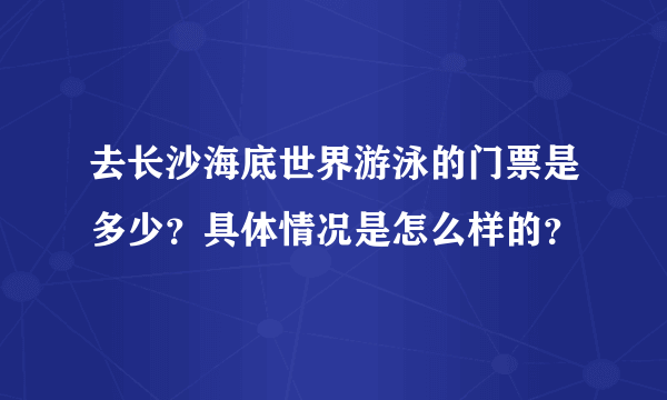 去长沙海底世界游泳的门票是多少？具体情况是怎么样的？