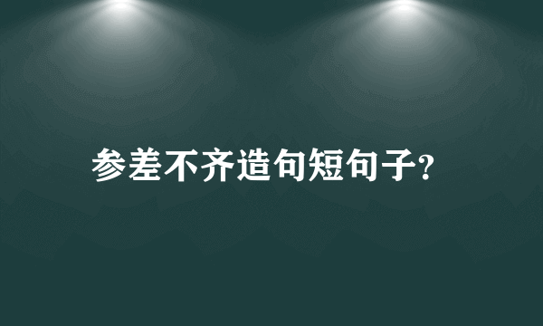 参差不齐造句短句子？