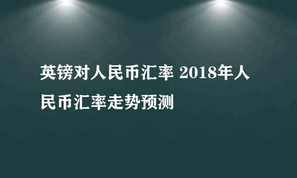 英镑对人民币汇率 2018年人民币汇率走势预测