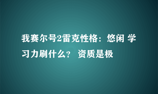 我赛尔号2雷克性格：悠闲 学习力刷什么？ 资质是极