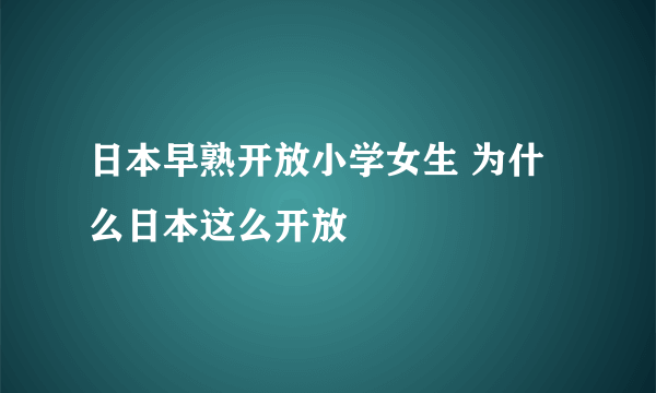 日本早熟开放小学女生 为什么日本这么开放