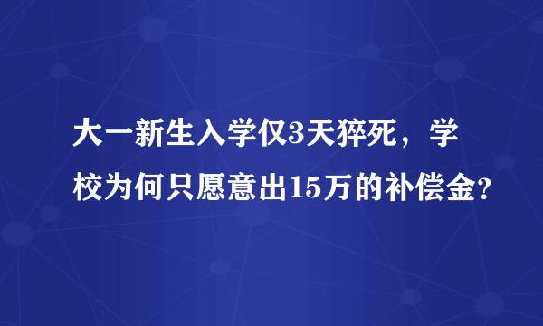 大一新生入学仅3天猝死，学校为何只愿意出15万的补偿金？