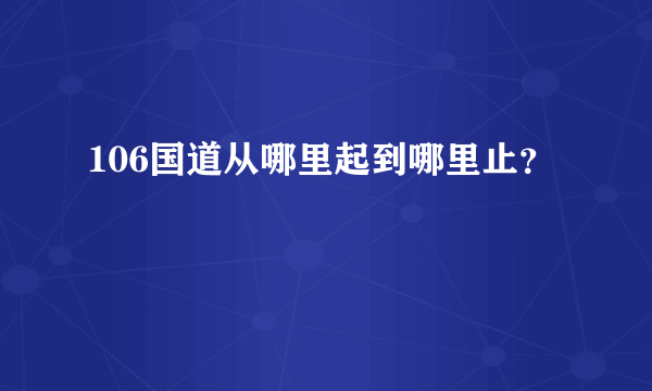 106国道从哪里起到哪里止？