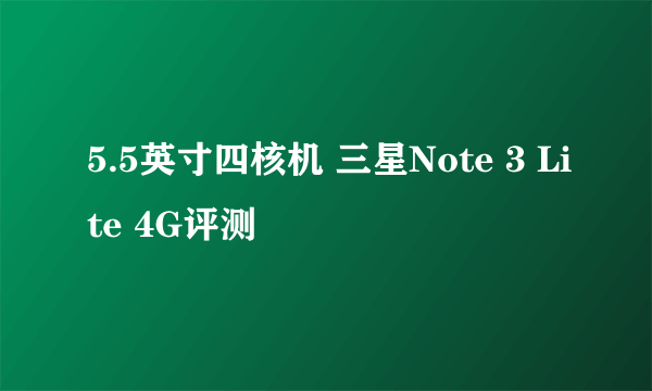 5.5英寸四核机 三星Note 3 Lite 4G评测