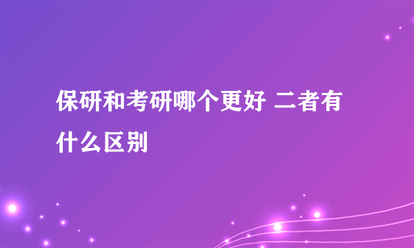 保研和考研哪个更好 二者有什么区别