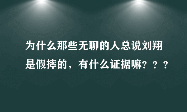 为什么那些无聊的人总说刘翔是假摔的，有什么证据嘛？？？