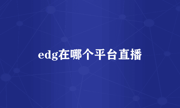 edg在哪个平台直播