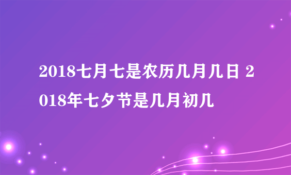 2018七月七是农历几月几日 2018年七夕节是几月初几