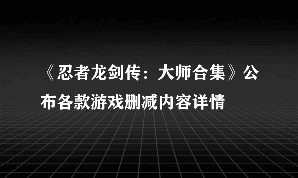 《忍者龙剑传：大师合集》公布各款游戏删减内容详情