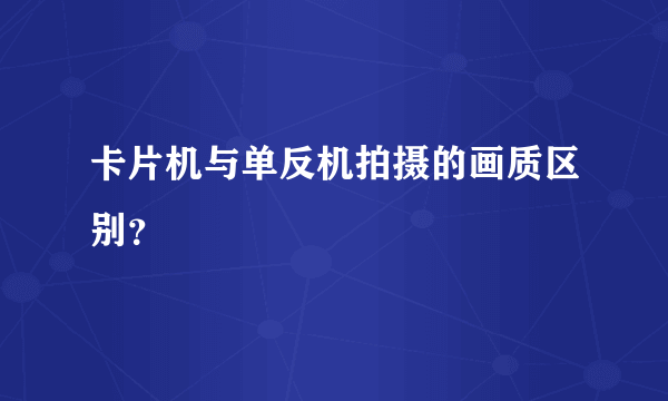 卡片机与单反机拍摄的画质区别？