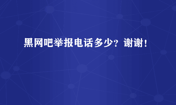 黑网吧举报电话多少？谢谢！