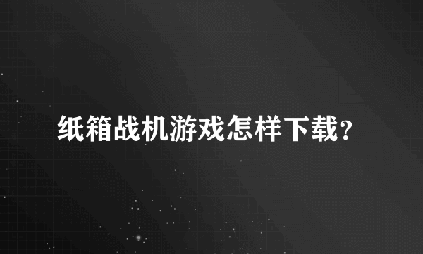 纸箱战机游戏怎样下载？