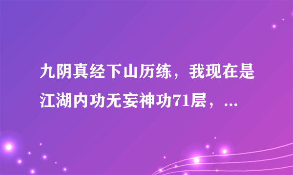 九阴真经下山历练，我现在是江湖内功无妄神功71层，下山以后内功层数减吗？